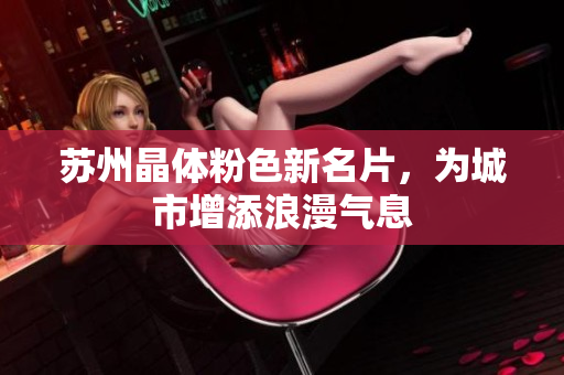 苏州晶体粉色新名片，为城市增添浪漫气息
