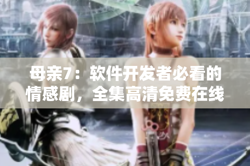 母亲7：软件开发者必看的情感剧，全集高清免费在线观看