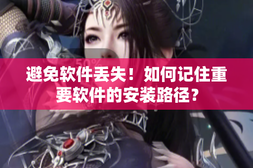 避免软件丢失！如何记住重要软件的安装路径？