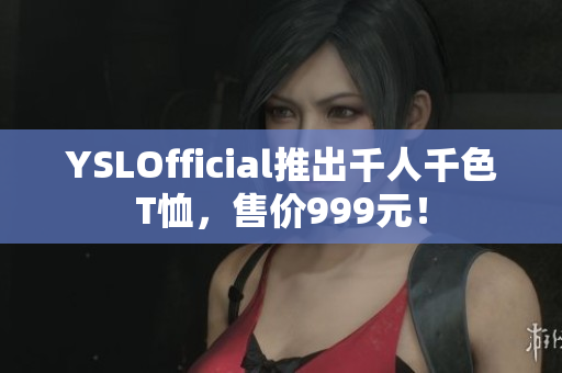 YSLOfficial推出千人千色T恤，售价999元！