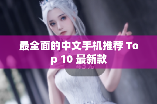 最全面的中文手机推荐 Top 10 最新款