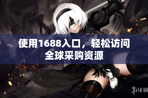 使用1688入口，轻松访问全球采购资源