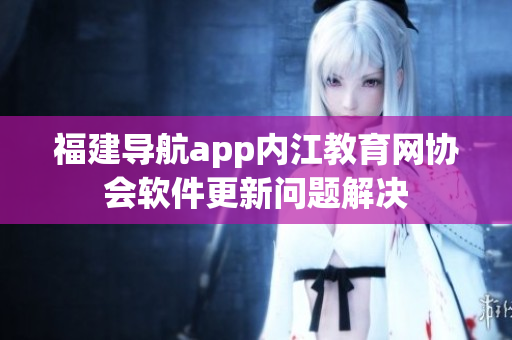 福建导航app内江教育网协会软件更新问题解决