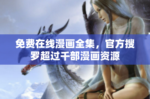免费在线漫画全集，官方搜罗超过千部漫画资源