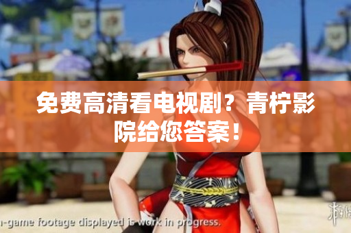 免费高清看电视剧？青柠影院给您答案！