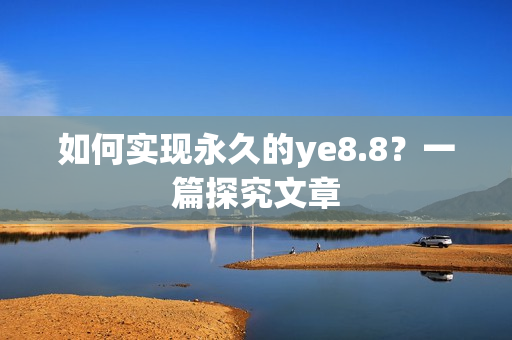 如何实现永久的ye8.8？一篇探究文章