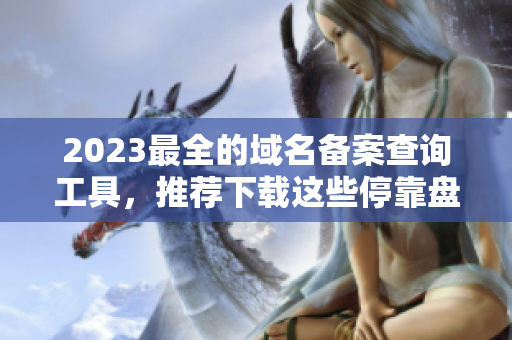 2023最全的域名备案查询工具，推荐下载这些停靠盘应用程序