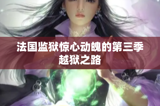法国监狱惊心动魄的第三季越狱之路