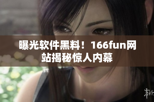 曝光软件黑料！166fun网站揭秘惊人内幕