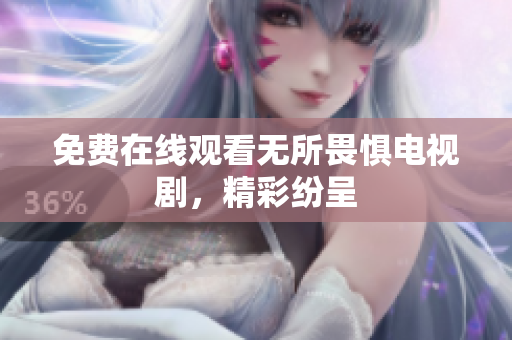 免费在线观看无所畏惧电视剧，精彩纷呈
