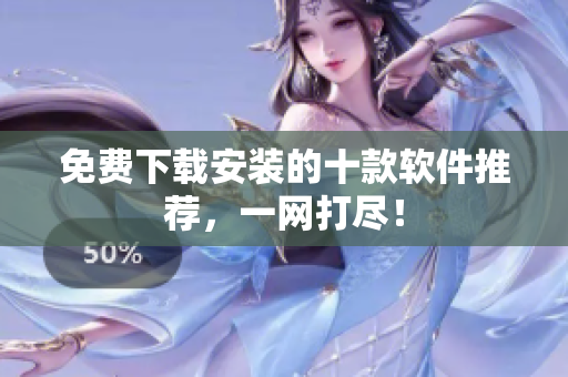 免费下载安装的十款软件推荐，一网打尽！