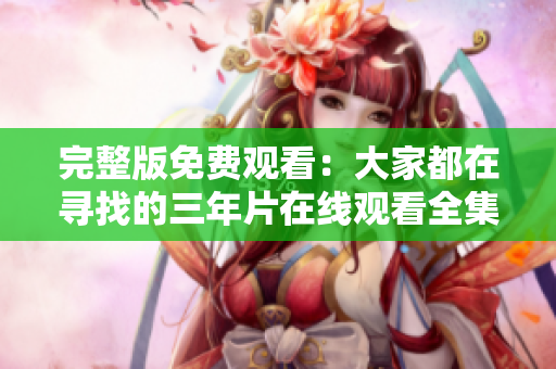 完整版免费观看：大家都在寻找的三年片在线观看全集！