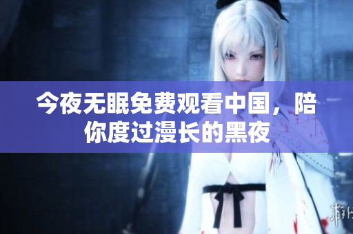 今夜无眠免费观看中国，陪你度过漫长的黑夜