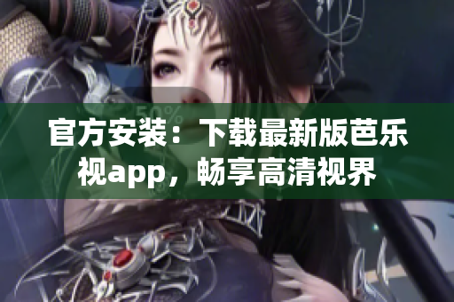 官方安装：下载最新版芭乐视app，畅享高清视界