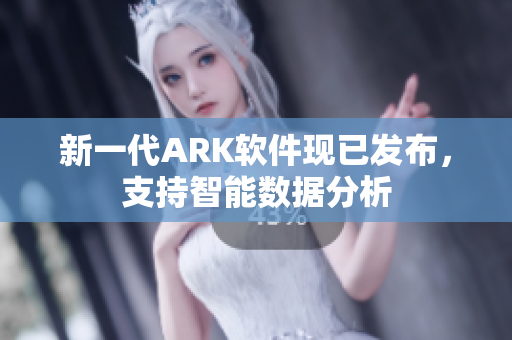 新一代ARK软件现已发布，支持智能数据分析