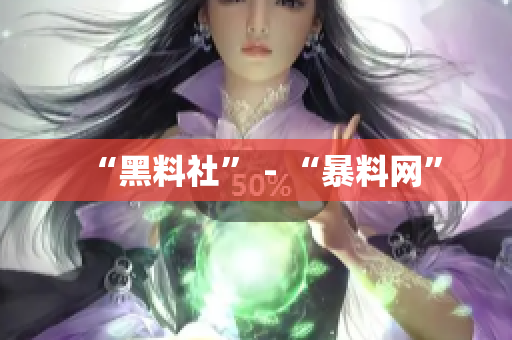 “黑料社” - “暴料网”