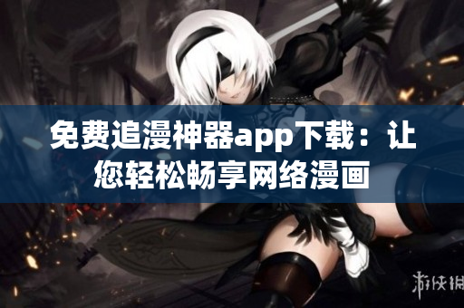 免费追漫神器app下载：让您轻松畅享网络漫画