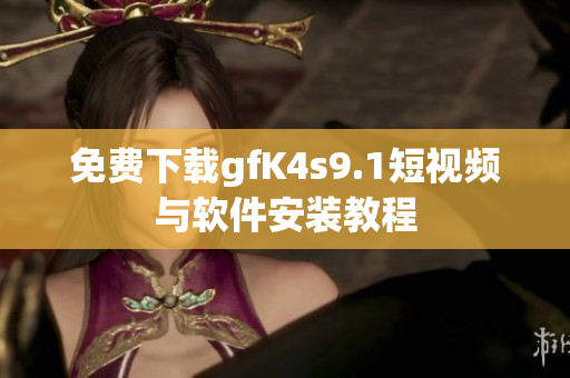 免费下载gfK4s9.1短视频与软件安装教程
