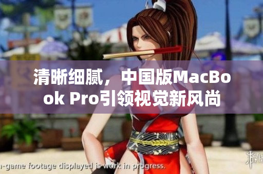 清晰细腻，中国版MacBook Pro引领视觉新风尚