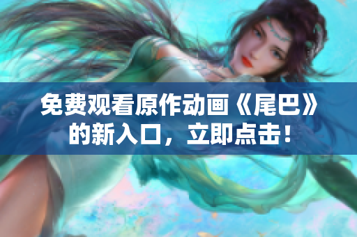 免费观看原作动画《尾巴》的新入口，立即点击！