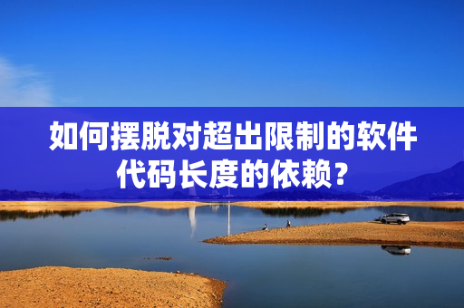 如何摆脱对超出限制的软件代码长度的依赖？