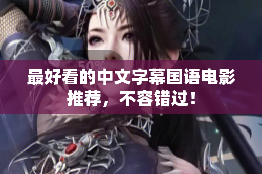 最好看的中文字幕国语电影推荐，不容错过！