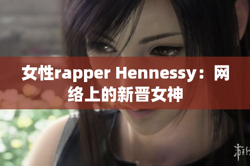 女性rapper Hennessy：网络上的新晋女神
