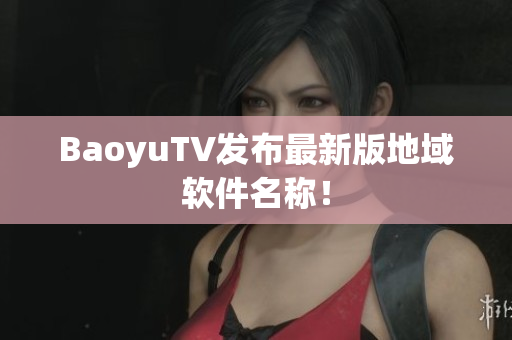 BaoyuTV发布最新版地域软件名称！