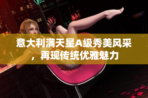 意大利满天星A级秀美风采，再现传统优雅魅力
