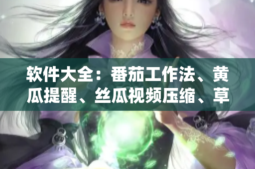 软件大全：番茄工作法、黄瓜提醒、丝瓜视频压缩、草莓系统优化、秋葵时间管理