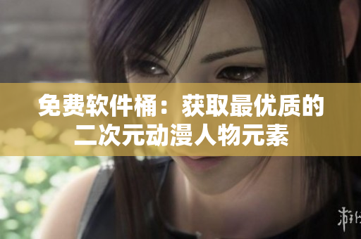 免费软件桶：获取最优质的二次元动漫人物元素