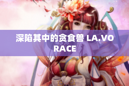 深陷其中的贪食兽 LA.VORACE