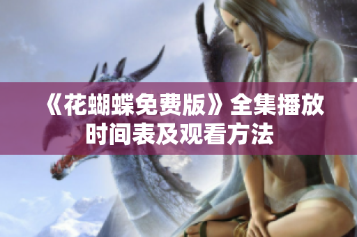 《花蝴蝶免费版》全集播放时间表及观看方法