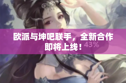 欧派与坤吧联手，全新合作即将上线！