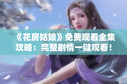 《花房姑娘》免费观看全集攻略：完整剧情一键观看！