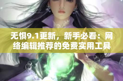 无惧9.1更新，新手必看：网络编辑推荐的免费实用工具汇总