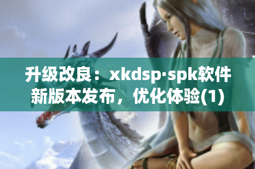 升级改良：xkdsp·spk软件新版本发布，优化体验(1)