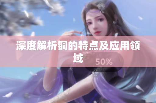 深度解析铜的特点及应用领域