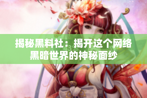 揭秘黑料社：揭开这个网络黑暗世界的神秘面纱