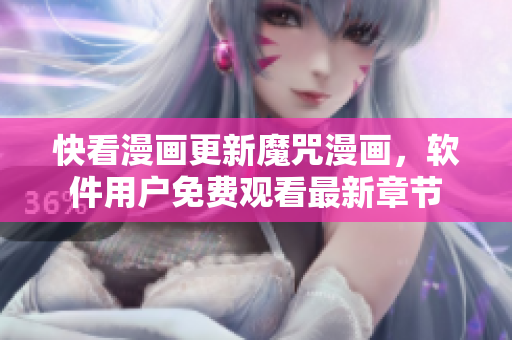 快看漫画更新魔咒漫画，软件用户免费观看最新章节