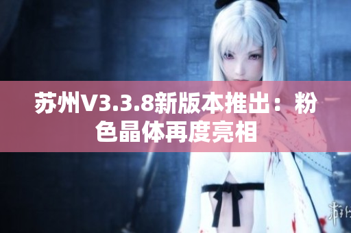 苏州V3.3.8新版本推出：粉色晶体再度亮相