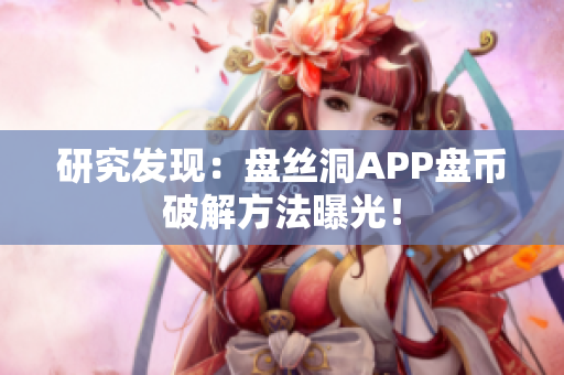 研究发现：盘丝洞APP盘币破解方法曝光！