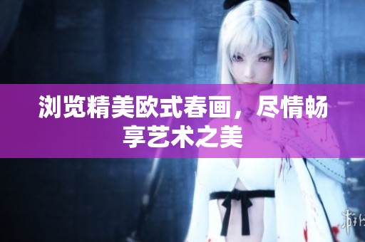 浏览精美欧式春画，尽情畅享艺术之美