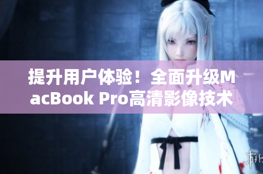 提升用户体验！全面升级MacBook Pro高清影像技术