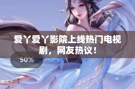 爱丫爱丫影院上线热门电视剧，网友热议！