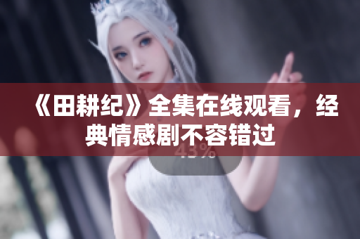 《田耕纪》全集在线观看，经典情感剧不容错过