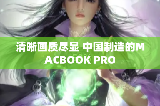 清晰画质尽显 中国制造的MACBOOK PRO
