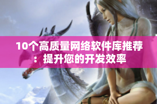 10个高质量网络软件库推荐：提升您的开发效率