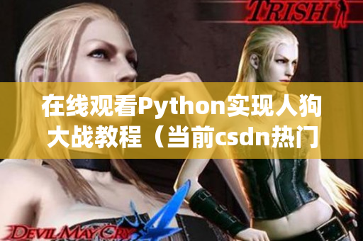 在线观看Python实现人狗大战教程（当前csdn热门）