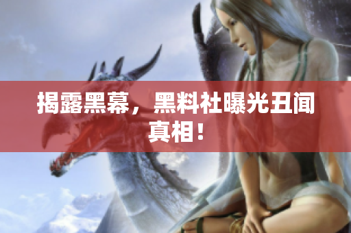 揭露黑幕，黑料社曝光丑闻真相！